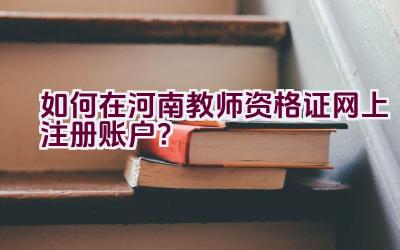 如何在河南教师资格证网上注册账户？插图