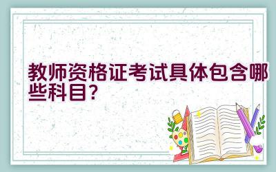 教师资格证考试具体包含哪些科目？插图