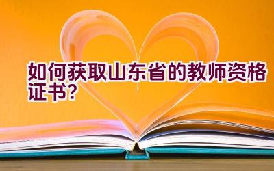 如何获取山东省的教师资格证书？插图