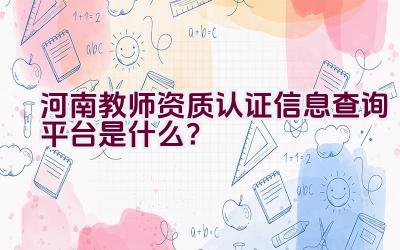 河南教师资质认证信息查询平台是什么？插图