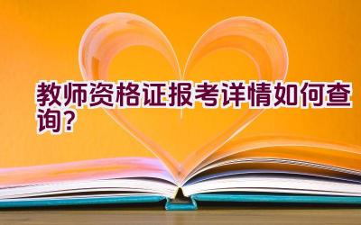 教师资格证报考详情如何查询？插图