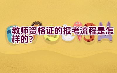 教师资格证的报考流程是怎样的？插图