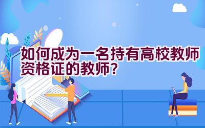 如何成为一名持有高校教师资格证的教师？插图