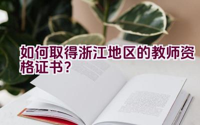 如何取得浙江地区的教师资格证书？插图