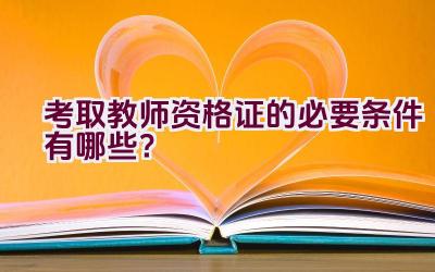 考取教师资格证的必要条件有哪些？插图