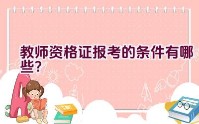 教师资格证报考的条件有哪些？插图