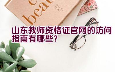 山东教师资格证官网的访问指南有哪些？插图