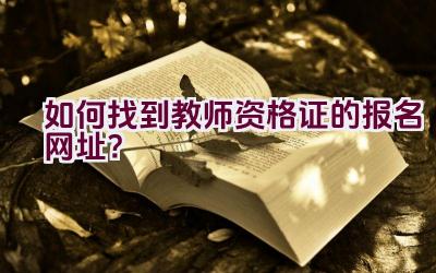 如何找到教师资格证的报名网址？插图