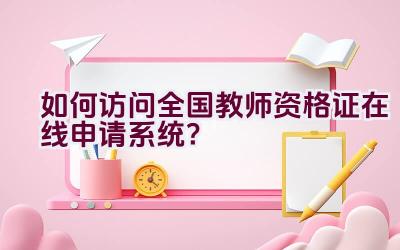 如何访问全国教师资格证在线申请系统？插图