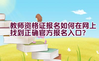 教师资格证报名如何在网上找到正确官方报名入口？插图