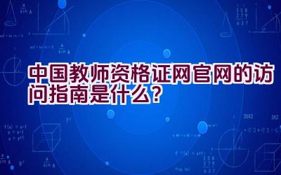 中国教师资格证网官网的访问指南是什么？插图