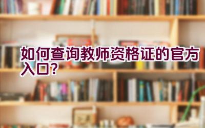 如何查询教师资格证的官方入口？插图