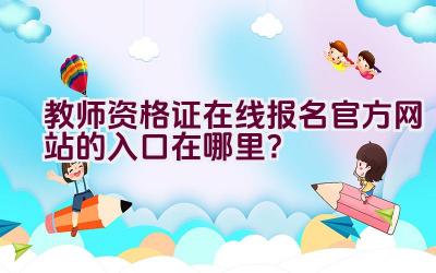 教师资格证在线报名官方网站的入口在哪里？插图