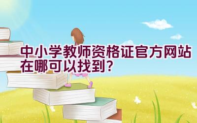 中小学教师资格证官方网站在哪可以找到？插图