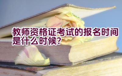 教师资格证考试的报名时间是什么时候？插图