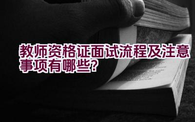 教师资格证面试流程及注意事项有哪些？插图