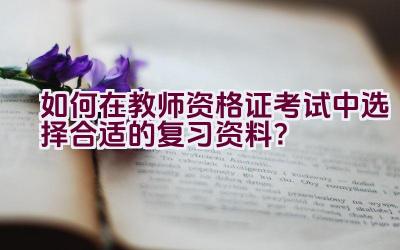 如何在教师资格证考试中选择合适的复习资料？插图