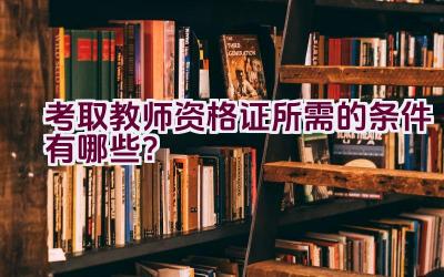 考取教师资格证所需的条件有哪些？插图