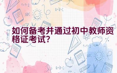 如何备考并通过初中教师资格证考试？插图