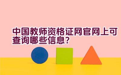 中国教师资格证网官网上可查询哪些信息？插图