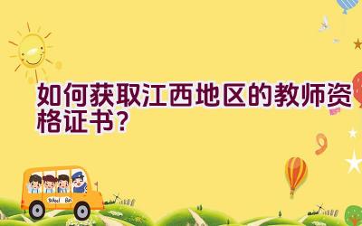 如何获取江西地区的教师资格证书？插图