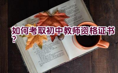 如何考取初中教师资格证书？插图