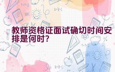 教师资格证面试确切时间安排是何时？插图