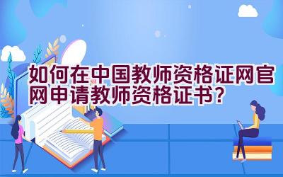 如何在中国教师资格证网官网申请教师资格证书？插图