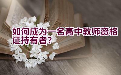 如何成为一名高中教师资格证持有者？插图