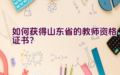 如何获得山东省的教师资格证书？插图