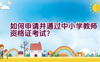 如何申请并通过中小学教师资格证考试？插图