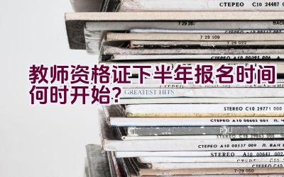 教师资格证下半年报名时间何时开始？插图