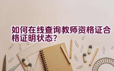 如何在线查询教师资格证合格证明状态？插图