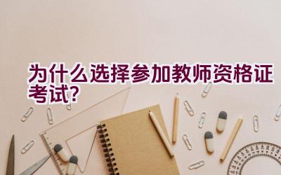 为什么选择参加教师资格证考试？插图