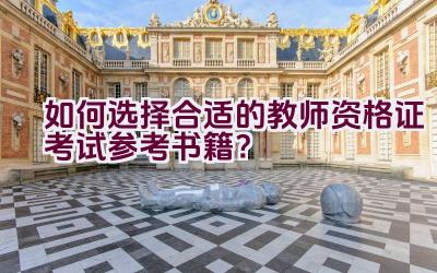 如何选择合适的教师资格证考试参考书籍？插图