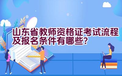 山东省教师资格证考试流程及报名条件有哪些？插图