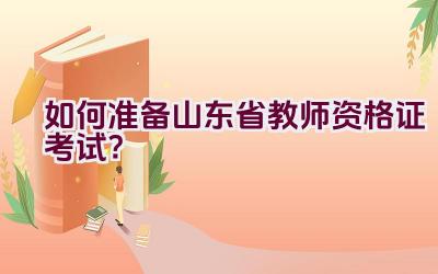 如何准备山东省教师资格证考试？插图