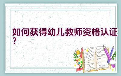 如何获得幼儿教师资格认证？插图