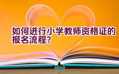 如何进行小学教师资格证的报名流程？插图