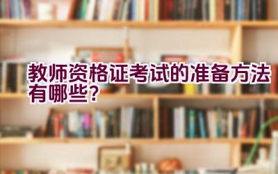 教师资格证考试的准备方法有哪些？插图