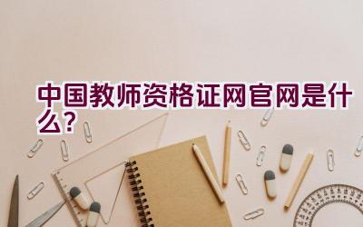 中国教师资格证网官网是什么？插图