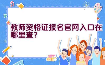 教师资格证报名官网入口在哪里查？插图