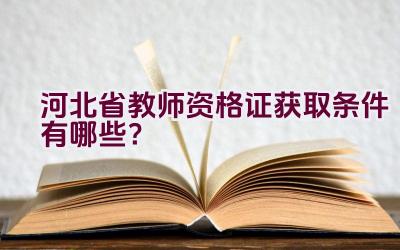 河北省教师资格证获取条件有哪些？插图