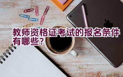 教师资格证考试的报名条件有哪些？插图