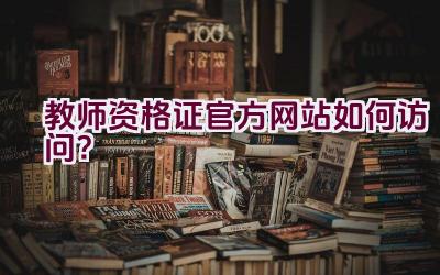 教师资格证官方网站如何访问？插图