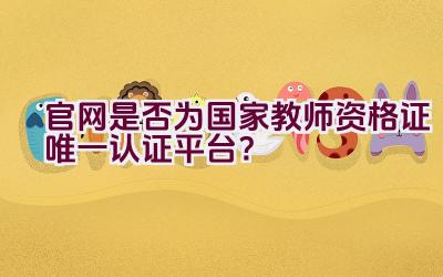 官网是否为国家教师资格证唯一认证平台？插图