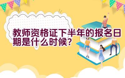 教师资格证下半年的报名日期是什么时候？插图