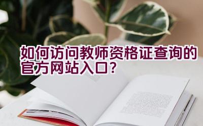 如何访问教师资格证查询的官方网站入口？插图