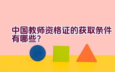 中国教师资格证的获取条件有哪些？插图