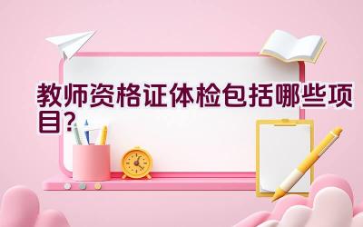 教师资格证体检包括哪些项目？插图